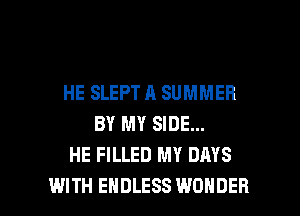 HE SLEPT A SUMMER
BY MY SIDE...
HE FILLED MY DAYS

WITH ENDLESS WONDER l