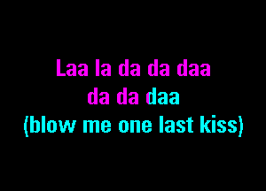 Laa Ia da da daa

da da daa
(blow me one last kiss)