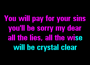 You will pay for your sins
you'll be sorry my dear
all the lies, all the wise

will he crystal clear