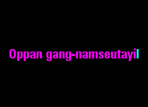 Oppan gang-namseutayil