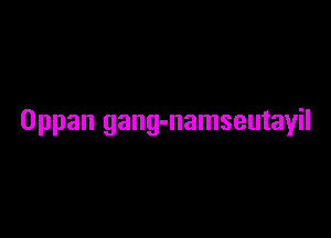 Oppan gang-namseutayil