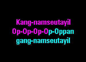 Kang-namseutayil

Op-Op-Op-Op-Oppan
gang-namseutayil