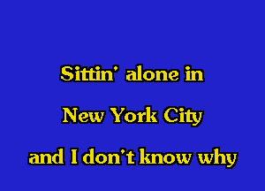 Sittin' alone in

New York City

and ldon't know why