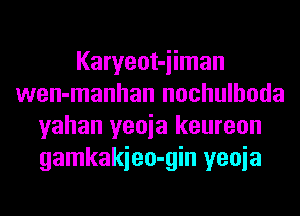 Karyeot-iiman
wen-manhan nochulhoda
yahan yeoia keureon
gamkakieo-gin yeoia