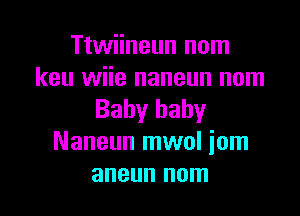 Ttwiineun nom
keu wiie naneun nom

Baby baby
Naneun mwol iom
aneun nom
