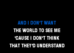 MID I DON'T WANT
THE WORLD TO SEE ME
'CAUSE I DON'T THINK

THAT THEY'D UNDERSTAND