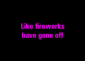 Like fireworks

have gone off