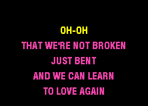 OH-OH
THAT WE'RE NOT BROKEN

JUST BENT
AND WE CAN LEARN
TO LOVE AGAIN