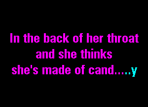 In the hack of her throat

and she thinks
she's made of cand ..... y