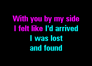 With you by my side
I felt like I'd arrived

I was lost
and found