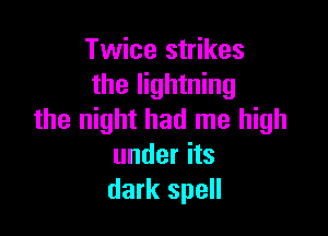 Twice strikes
the lightning

the night had me high
under its
dark spell
