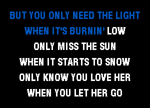 BUT YOU ONLY NEED THE LIGHT
WHEN IT'S BURHIH' LOW
ONLY MISS THE SUN
WHEN IT STARTS TO SHOW
ONLY KNOW YOU LOVE HER
WHEN YOU LET HER GO