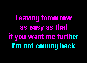 Leaving tomorrow
as easy as that
if you want me further
I'm not coming back