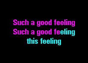 Such a good feeling

Such a good feeling
this feeling