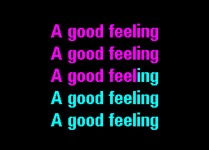 A good feeling
A good feeling

A good feeling
A good feeling
A good feeling
