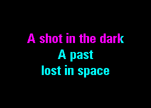A shot in the dark

A past
lost in space
