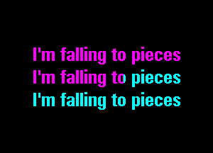I'm falling to pieces

I'm falling to pieces
I'm falling to pieces