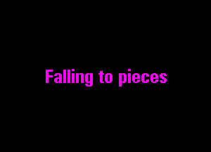 Falling to pieces