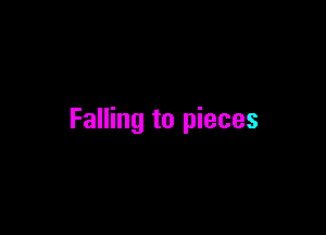 Falling to pieces