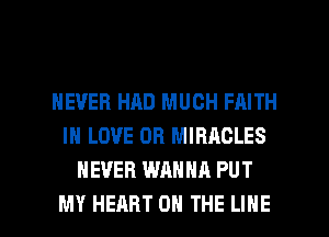 NEVER HAD MUCH FAITH
IN LOVE OR MIRACLES
NEVER WANNA PUT

MY HEART ON THE LINE l