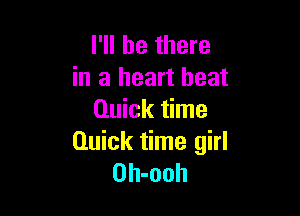 I'll be there
in a heart beat

Quick time
Quick time girl
Oh-ooh
