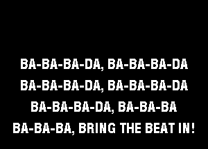 BA-BA-BA-DA, BA-BA-BA-DA
BA-BA-BA-DA, BA-BA-BA-DA
BA-BA-BA-DA, BA-BA-BA
BA-BA-BA, BRING THE BEAT IH!