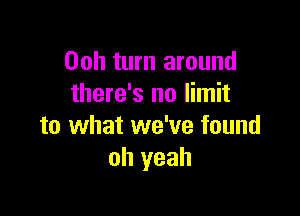 00h turn around
there's no limit

to what we've found
oh yeah