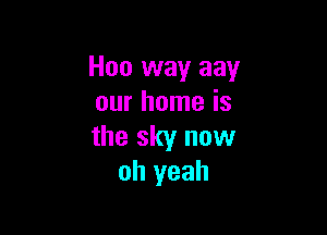 Hoo way aay
our home is

the sky now
oh yeah