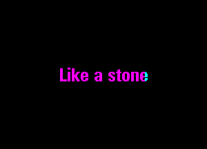 Like a stone