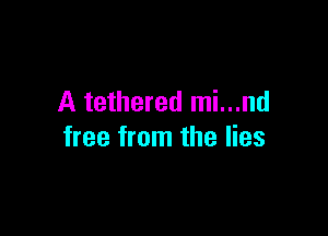 A tethered mi...nd

free from the lies