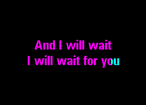 And I will wait

I will wait for you