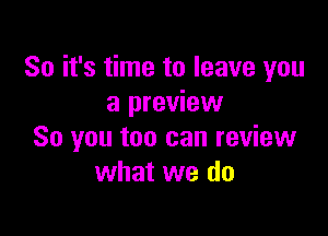 So it's time to leave you
a preview

So you too can review
what we do