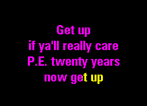 Get up
if ya'll really care

P.E. twenty years
now get up