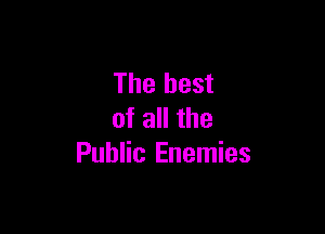 The best

of all the
Public Enemies