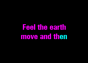 Feel the earth

move and then