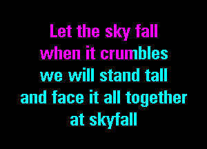 Let the sky fall
when it crumbles

we will stand tall
and face it all together

at skyfall