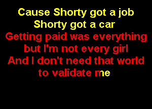 Cause Shorty got a job
Shorty got a car
Getting paid was everything
but I'm not every girl
And I don't need that world
to validate me