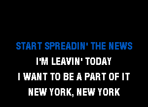 START SPREADIH' THE NEWS
I'M LEAVIH' TODAY
I WANT TO BE A PART OF IT
NEW YORK, NEW YORK