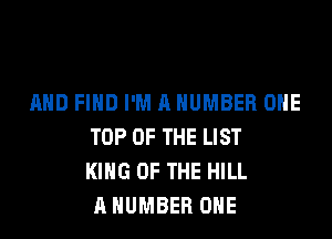 AND FIND I'M A NUMBER ONE

TOP OF THE LIST
KING OF THE HILL
A NUMBER ONE
