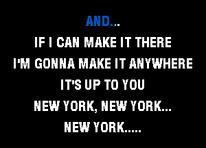 AND...

IF I CAN MAKE IT THERE
I'M GONNA MAKE IT ANYWHERE
IT'S UP TO YOU
NEW YORK, NEW YORK...
NEW YORK .....