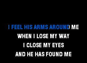 I FEEL HIS ARMS AROUND ME
WHEN I LOSE MY WAY
I CLOSE MY EYES
AND HE HAS FOUND ME
