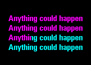 Anything could happen
Anything could happen
Anything could happen
Anything could happen