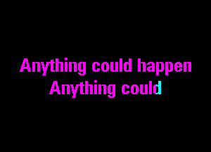 Anything could happen

Anything could