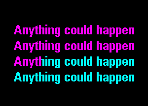 Anything could happen
Anything could happen
Anything could happen
Anything could happen