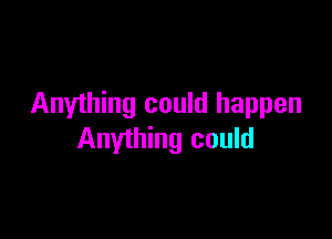 Anything could happen

Anything could