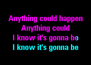 Anything could happen
Anything could
I know it's gonna be
I know it's gonna be