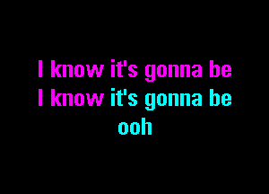 I know it's gonna be

I know it's gonna be
ooh