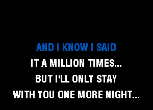 AND I KHOWI SAID
IT A MILLION TIMES...
BUT I'LL ONLY STAY
WITH YOU ONE MORE NIGHT...