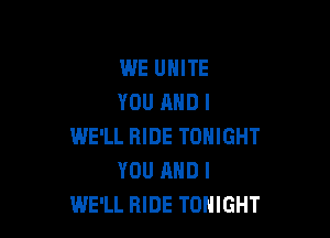 WE UNITE
YOU MIDI

WE'LL RIDE TONIGHT
YOU AND I
WE'LL RIDE TONIGHT