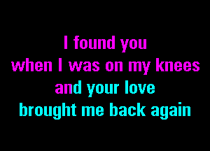 I found you
when l was on my knees

and your love
brought me back again